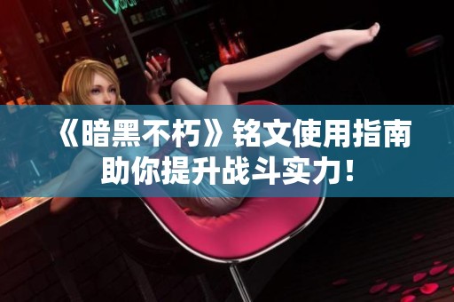 《暗黑不朽》铭文使用指南助你提升战斗实力！
