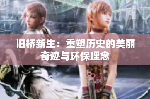 旧桥新生：重塑历史的美丽奇迹与环保理念