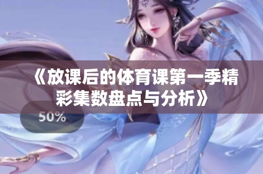 《放课后的体育课第一季精彩集数盘点与分析》