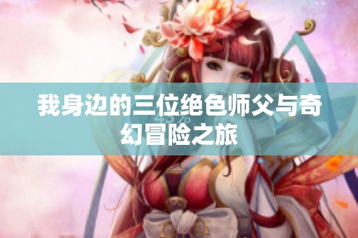 我身边的三位绝色师父与奇幻冒险之旅