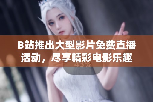 B站推出大型影片免费直播活动，尽享精彩电影乐趣