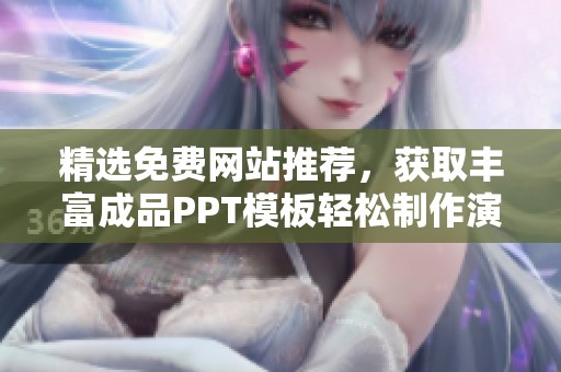精选免费网站推荐，获取丰富成品PPT模板轻松制作演示文稿