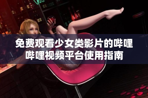 免费观看少女类影片的哔哩哔哩视频平台使用指南