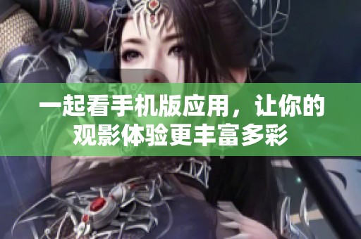 一起看手机版应用，让你的观影体验更丰富多彩