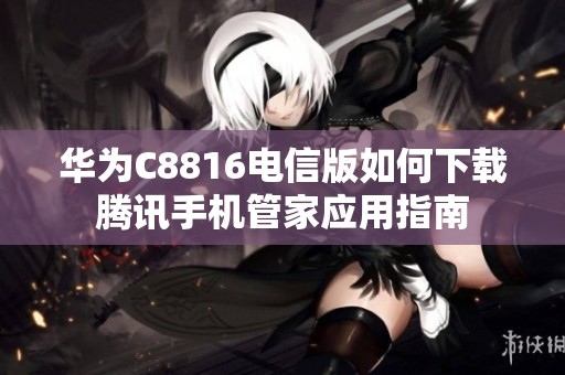 华为C8816电信版如何下载腾讯手机管家应用指南