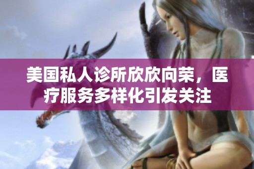 美国私人诊所欣欣向荣，医疗服务多样化引发关注