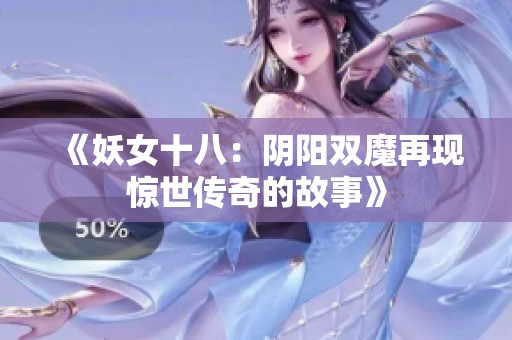 《妖女十八：阴阳双魔再现惊世传奇的故事》