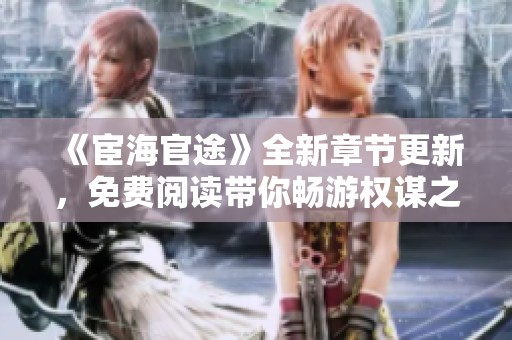《宦海官途》全新章节更新，免费阅读带你畅游权谋之路