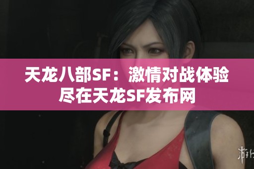 天龙八部SF：激情对战体验尽在天龙SF发布网