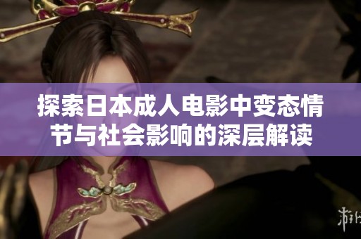 探索日本成人电影中变态情节与社会影响的深层解读