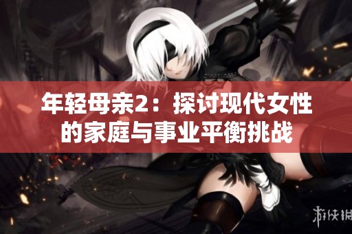年轻母亲2：探讨现代女性的家庭与事业平衡挑战