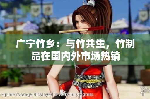 广宁竹乡：与竹共生，竹制品在国内外市场热销