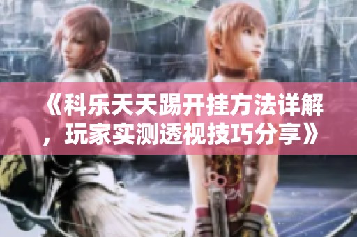 《科乐天天踢开挂方法详解，玩家实测透视技巧分享》