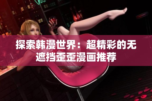 探索韩漫世界：超精彩的无遮挡歪歪漫画推荐