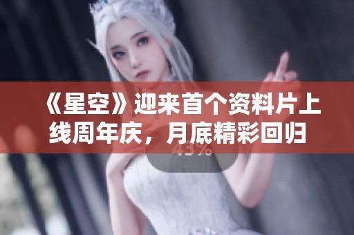 《星空》迎来首个资料片上线周年庆，月底精彩回归