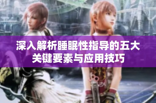 深入解析睡眠性指导的五大关键要素与应用技巧