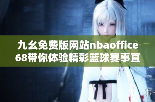 九幺免费版网站nbaoffice68带你体验精彩篮球赛事直播与资讯