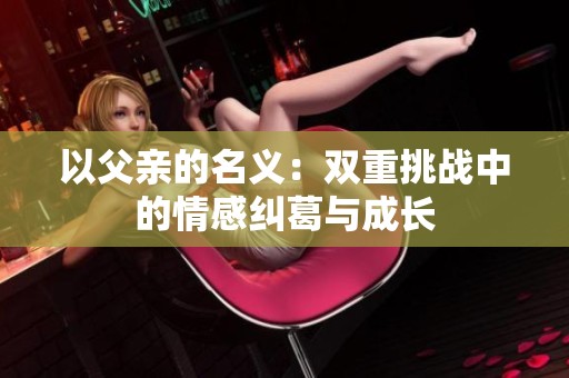 以父亲的名义：双重挑战中的情感纠葛与成长