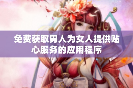 免费获取男人为女人提供贴心服务的应用程序