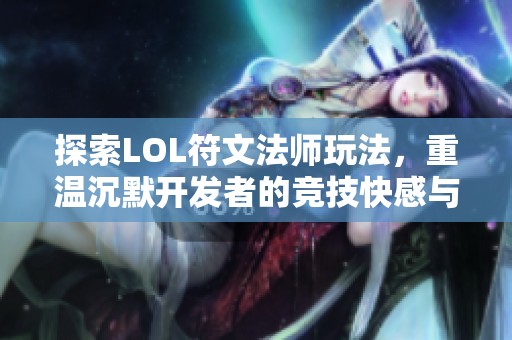 探索LOL符文法师玩法，重温沉默开发者的竞技快感与乐趣