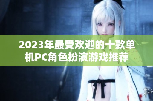 2023年最受欢迎的十款单机PC角色扮演游戏推荐