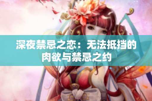 深夜禁忌之恋：无法抵挡的肉欲与禁忌之约