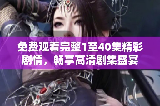 免费观看完整1至40集精彩剧情，畅享高清剧集盛宴