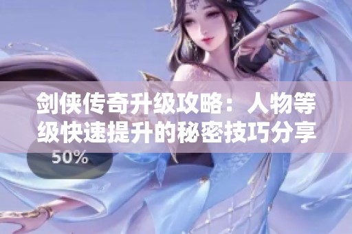 剑侠传奇升级攻略：人物等级快速提升的秘密技巧分享