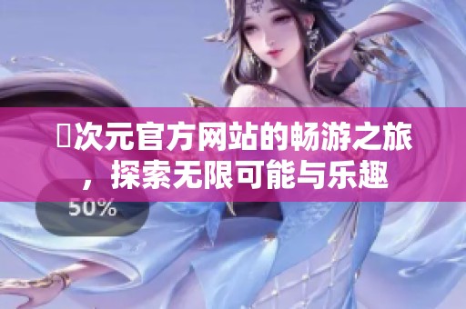 囧次元官方网站的畅游之旅，探索无限可能与乐趣