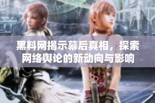黑料网揭示幕后真相，探索网络舆论的新动向与影响