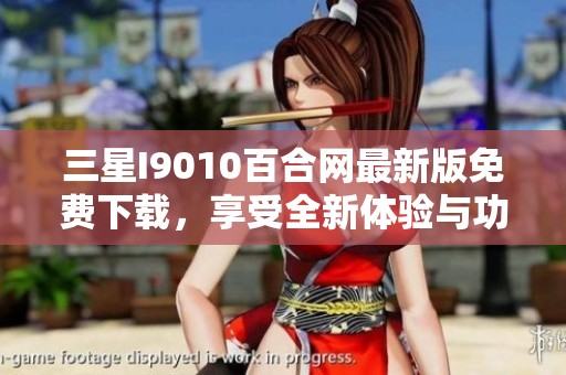 三星I9010百合网最新版免费下载，享受全新体验与功能！