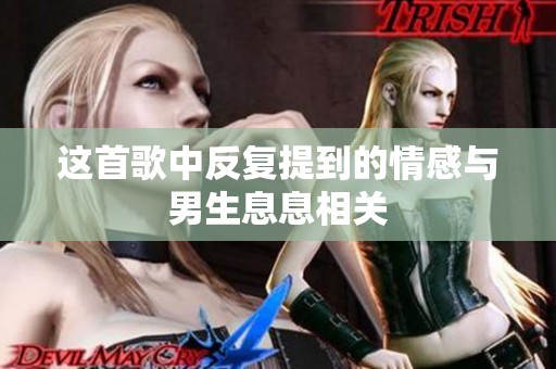 这首歌中反复提到的情感与男生息息相关