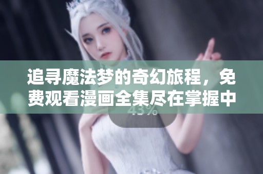 追寻魔法梦的奇幻旅程，免费观看漫画全集尽在掌握中
