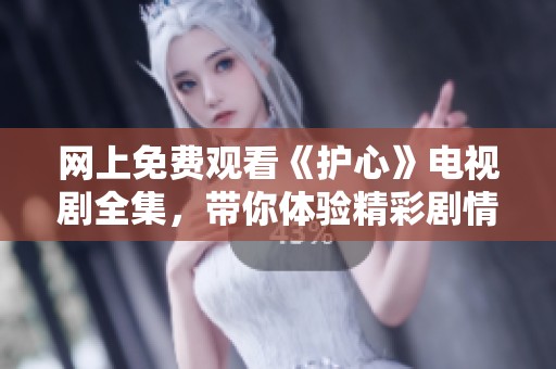 网上免费观看《护心》电视剧全集，带你体验精彩剧情与动人情感