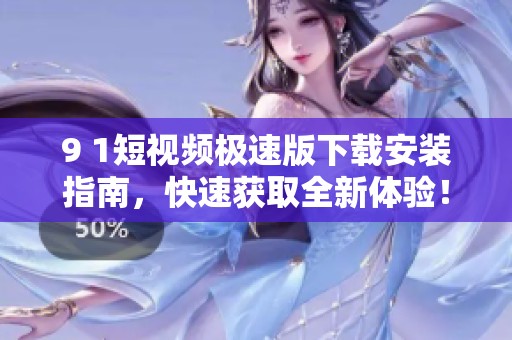 9 1短视频极速版下载安装指南，快速获取全新体验！