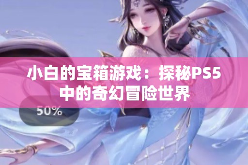 小白的宝箱游戏：探秘PS5中的奇幻冒险世界