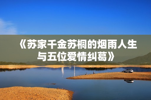 《苏家千金苏桐的烟雨人生与五位爱情纠葛》