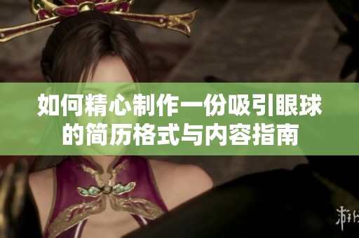 如何精心制作一份吸引眼球的简历格式与内容指南