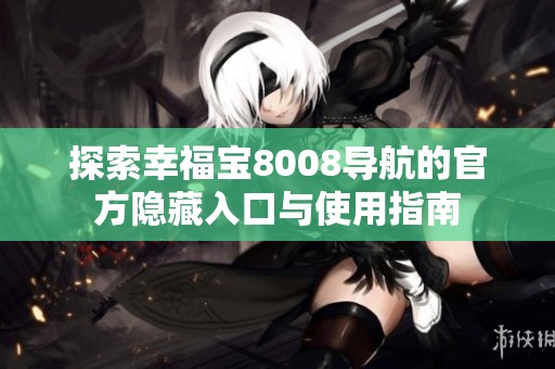 探索幸福宝8008导航的官方隐藏入口与使用指南
