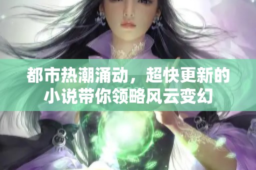 都市热潮涌动，超快更新的小说带你领略风云变幻