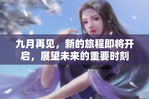 九月再见，新的旅程即将开启，展望未来的重要时刻