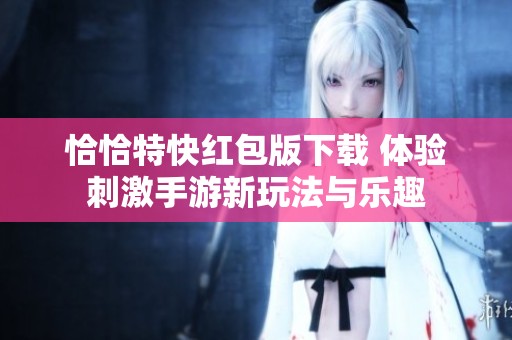 恰恰特快红包版下载 体验刺激手游新玩法与乐趣