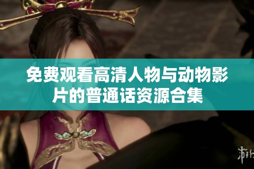 免费观看高清人物与动物影片的普通话资源合集