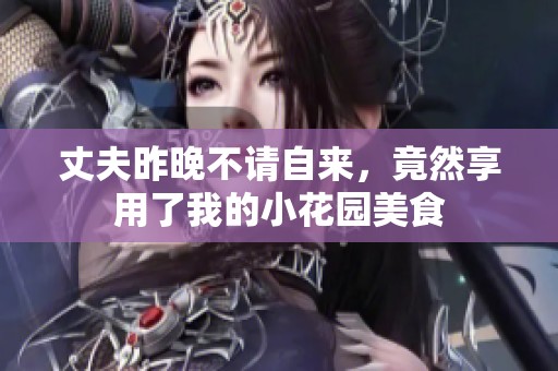 丈夫昨晚不请自来，竟然享用了我的小花园美食