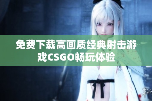 免费下载高画质经典射击游戏CSGO畅玩体验