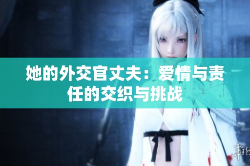 她的外交官丈夫：爱情与责任的交织与挑战