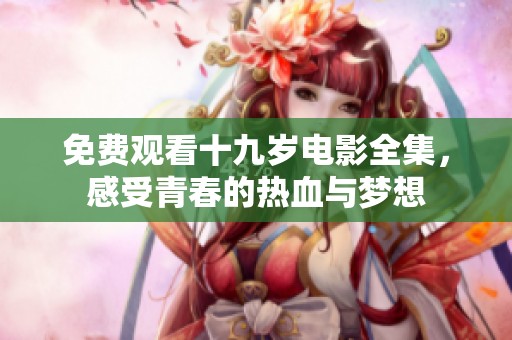 免费观看十九岁电影全集，感受青春的热血与梦想