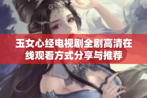 玉女心经电视剧全剧高清在线观看方式分享与推荐