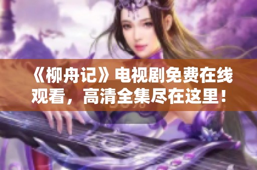 《柳舟记》电视剧免费在线观看，高清全集尽在这里！