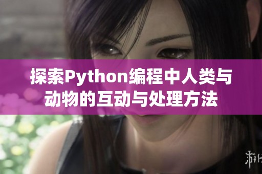探索Python编程中人类与动物的互动与处理方法